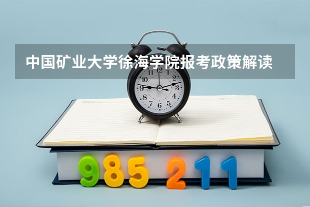 中国矿业大学徐海学院报考政策解读 中国矿业大学报考政策解读