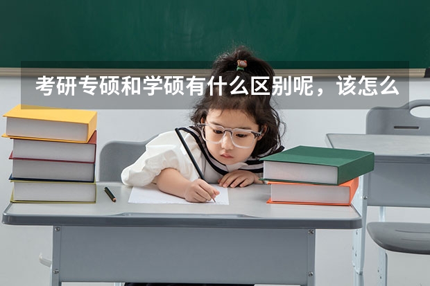 考研专硕和学硕有什么区别呢，该怎么去选择呢？