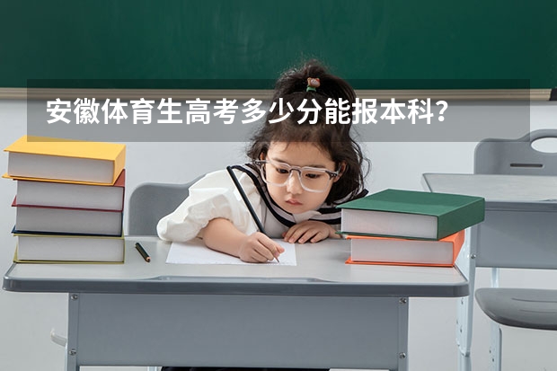 安徽体育生高考多少分能报本科？