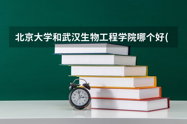 北京大学和武汉生物工程学院哪个好(录取率怎么样)