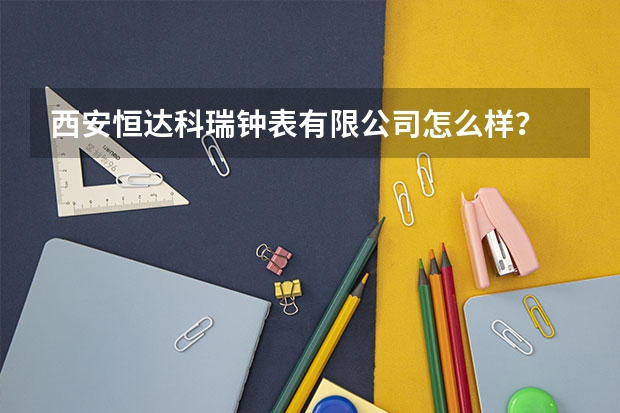西安恒达科瑞钟表有限公司怎么样？