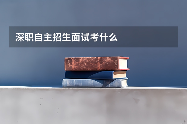 深职自主招生面试考什么