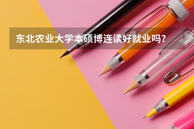 东北农业大学本硕博连读好就业吗？