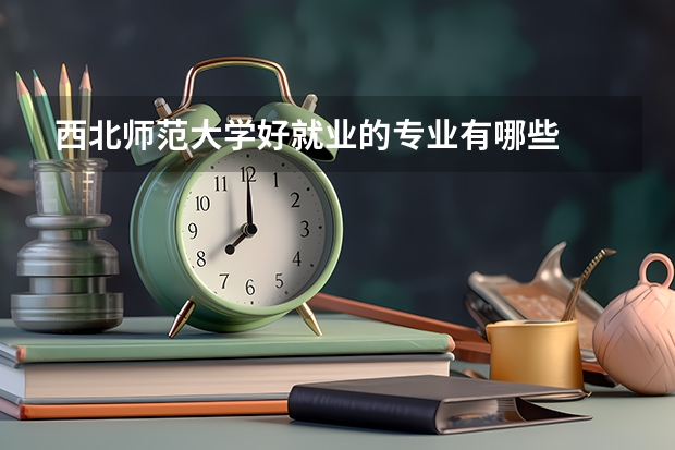西北师范大学好就业的专业有哪些