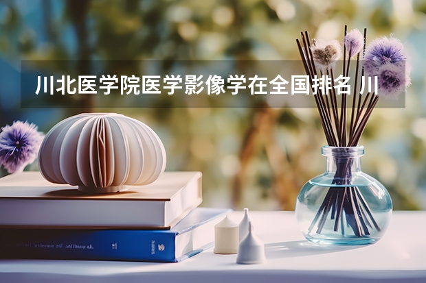 川北医学院医学影像学在全国排名 川北医学院高坪区和顺庆区哪一个是新校区