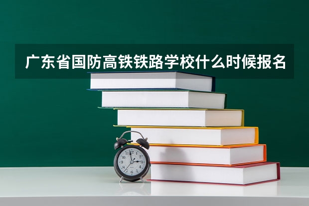 广东省国防高铁铁路学校什么时候报名招生