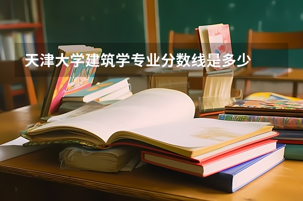 天津大学建筑学专业分数线是多少