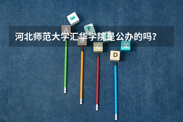 河北师范大学汇华学院是公办的吗？