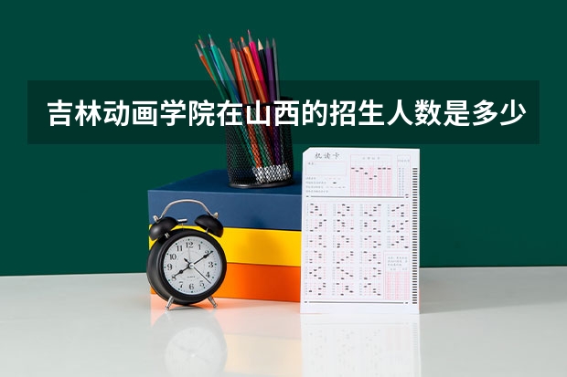 吉林动画学院在山西的招生人数是多少?