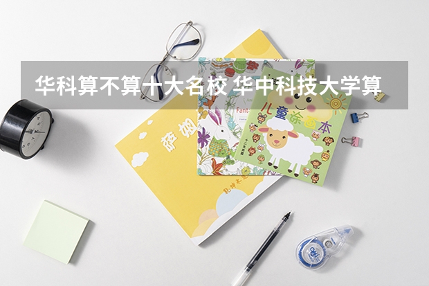 华科算不算十大名校 华中科技大学算名校吗?