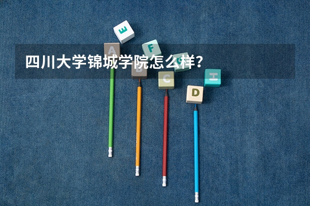 四川大学锦城学院怎么样？