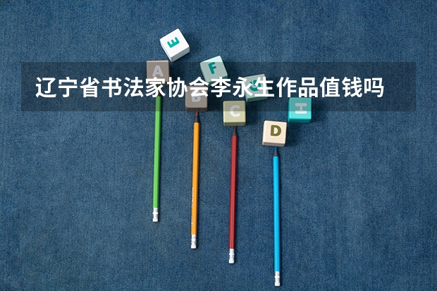 辽宁省书法家协会李永生作品值钱吗
