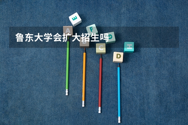 鲁东大学会扩大招生吗