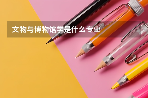 文物与博物馆学是什么专业