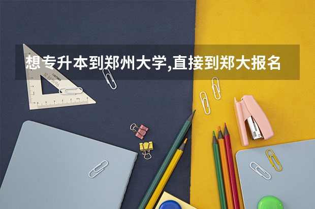想专升本到郑州大学,直接到郑大报名考试行吗