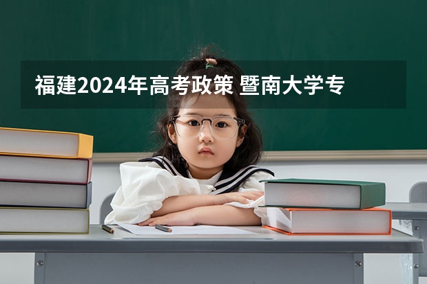 福建2024年高考政策 暨南大学专业