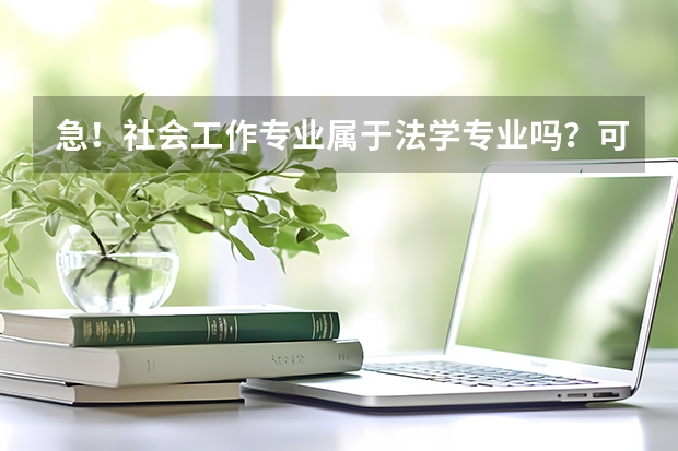 急！社会工作专业属于法学专业吗？可以考法律硕士吗？