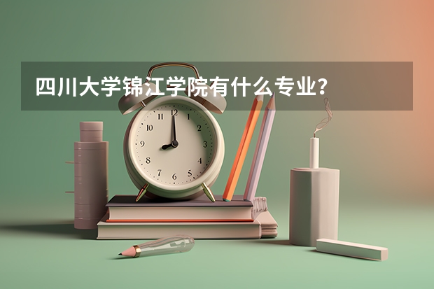 四川大学锦江学院有什么专业？