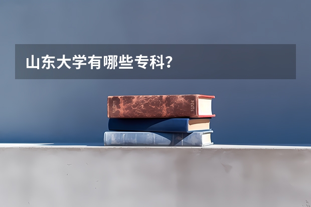 山东大学有哪些专科？
