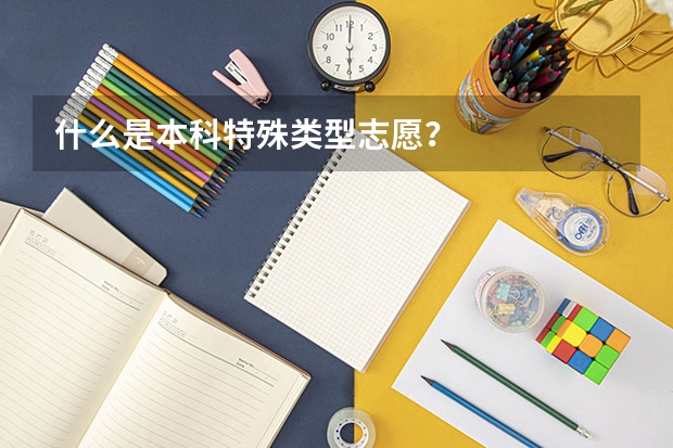 什么是本科特殊类型志愿？