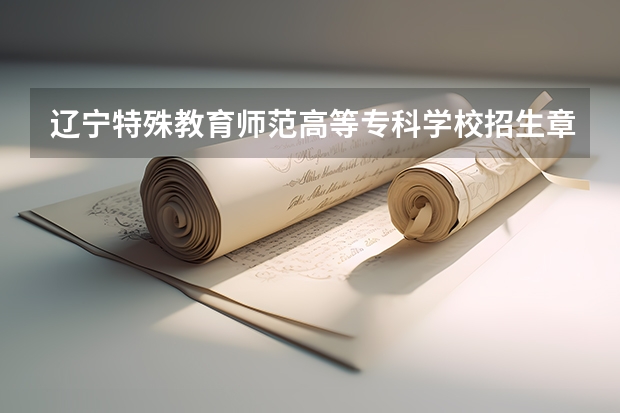 辽宁特殊教育师范高等专科学校招生章程 西安美术学院招生章程