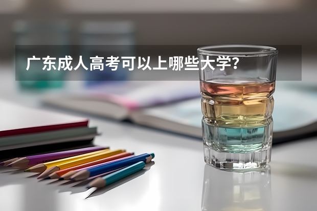 广东成人高考可以上哪些大学?