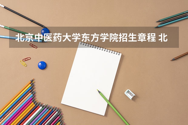 北京中医药大学东方学院招生章程 北京中医药大学全日制普通本专科招生章程