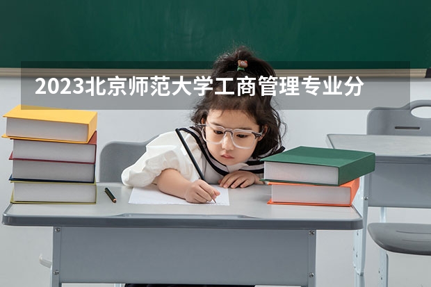 2023北京师范大学工商管理专业分数线及历年分数线汇总