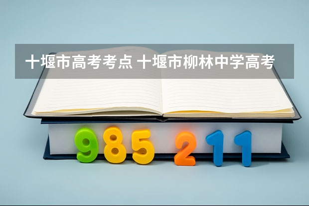 十堰市高考考点 十堰市柳林中学高考升学率