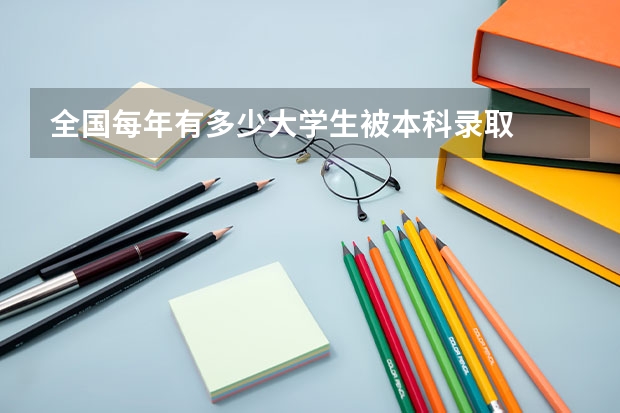 全国每年有多少大学生被本科录取
