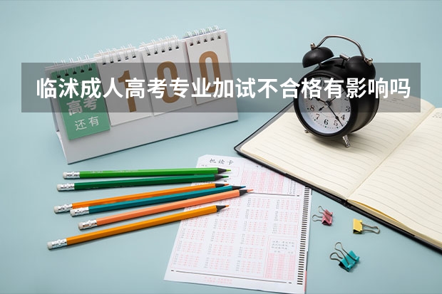 临沭成人高考专业加试不合格有影响吗？