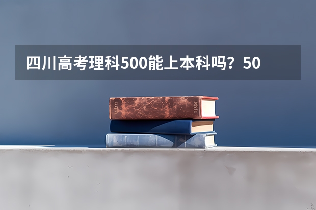 四川高考理科500能上本科吗？500分能走什么样的学校？有英语好的学校吗？谢谢。