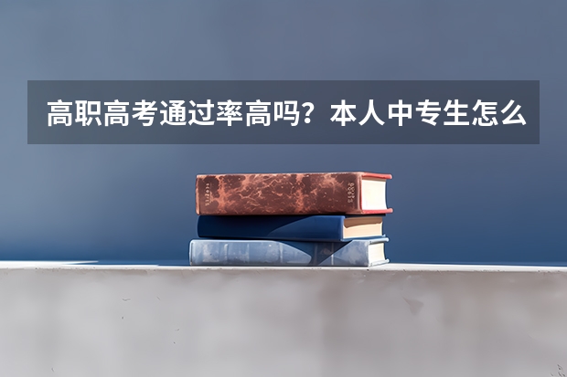 高职高考通过率高吗？本人中专生怎么升大专和本科?