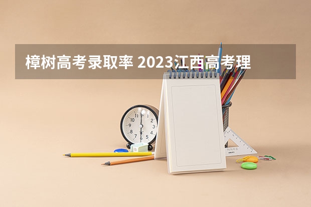 樟树高考录取率 2023江西高考理科前十名
