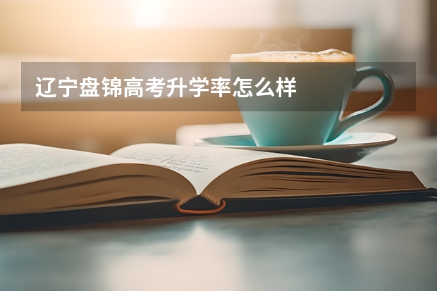 辽宁盘锦高考升学率怎么样