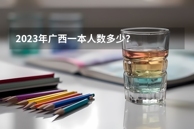 2023年广西一本人数多少？