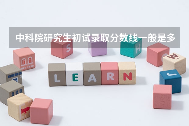 中科院研究生初试录取分数线一般是多少？