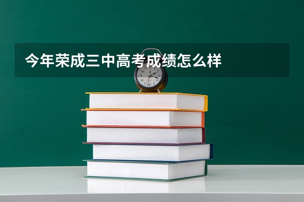 今年荣成三中高考成绩怎么样