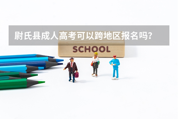 尉氏县成人高考可以跨地区报名吗？