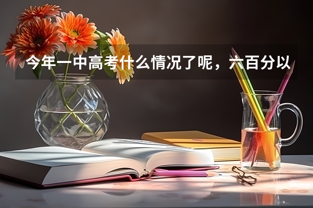 今年一中高考什么情况了呢，六百分以上有多少人
