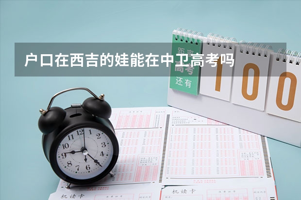 户口在西吉的娃能在中卫高考吗