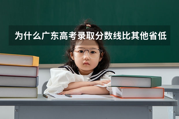 为什么广东高考录取分数线比其他省低？