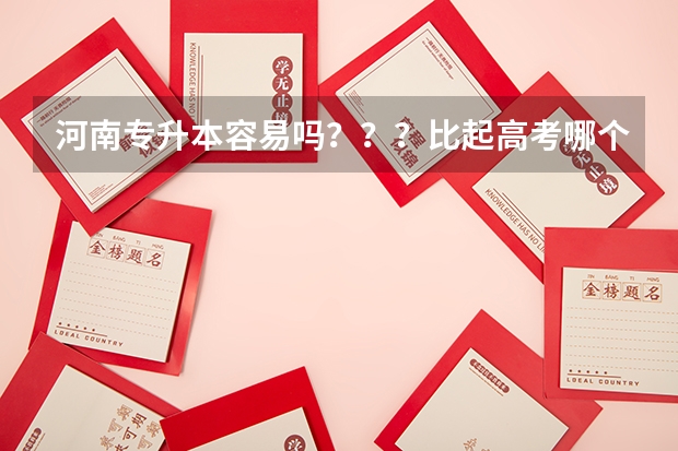 河南专升本容易吗？？？比起高考哪个容易？？？
