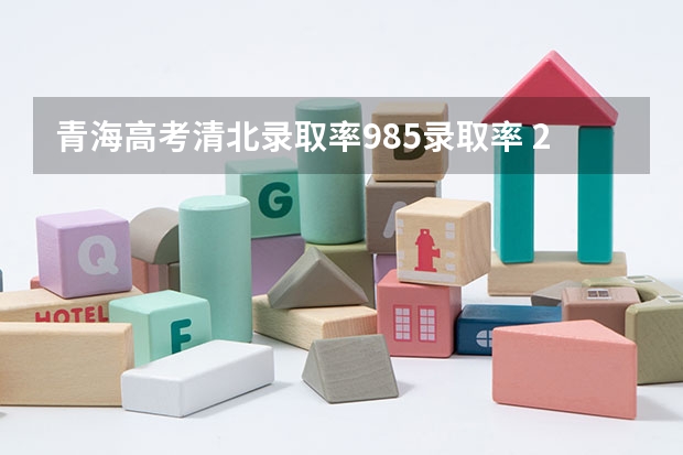 青海高考清北录取率985录取率 2023年清华北大录取情况