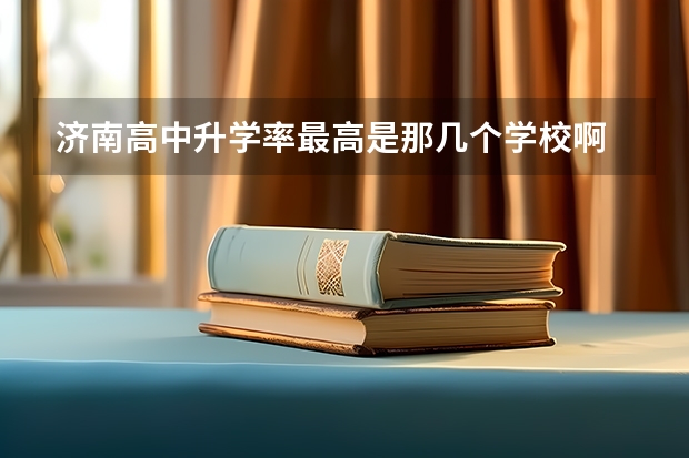 济南高中升学率最高是那几个学校啊 济南高考本科率