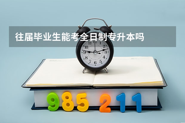 往届毕业生能考全日制专升本吗