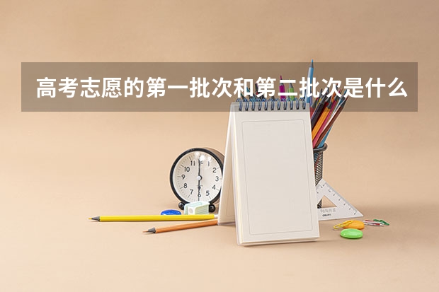 高考志愿的第一批次和第二批次是什么意思？