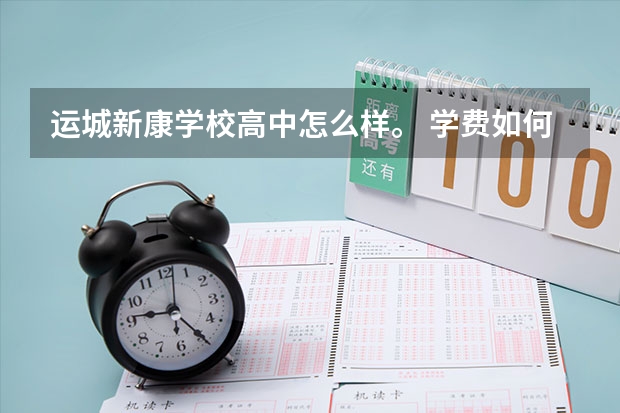 运城新康学校高中怎么样。 学费如何 想了解一下