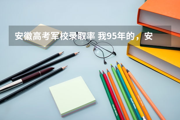 安徽高考军校录取率 我95年的，安徽人，念到高二不念了，已经工作两年了，没参加会考，也没高中毕业证，想参加