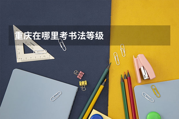 重庆在哪里考书法等级